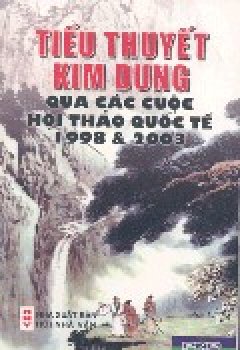 Tiểu Thuyết Kim Dung Qua Các Cuộc Hội Thảo Quốc Tế 1998 & 2003