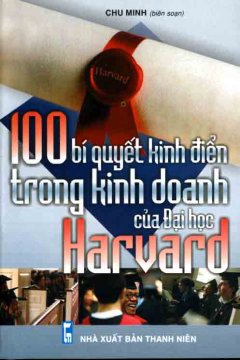 100 Bí Quyết kinh Điển Trong Kinh Doanh Của Đại Học Harvard – Tái bản 06/05/2005
