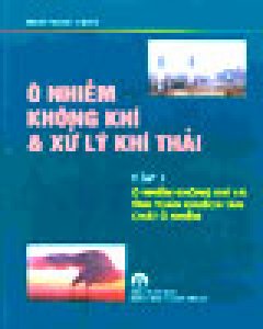 Ô Nhiễm Không Khí Và Xử Lý Khí Thải – Tập 1: Ô Nhiễm Không Khí Và Tính Toán Khuếch Tán Chất Ô Nhiễm