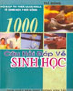 1000 câu hỏi đáp về sinh học( hỏi đáp tri thức bách khoa về sinh học và đời sống)