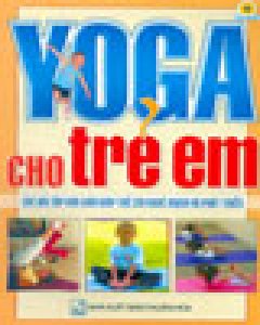 Yoga Cho Trẻ Em – Những Bài Yoga Dễ Tập (Các Bài Tập Đơn Giản Giúp Trẻ Khỏe Mạnh Và Phát Triển) – Tái bản 09/05/2005