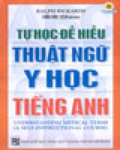 Tự Học Để Hiểu Thuật Ngữ Y Học Tiếng Anh (Song Ngữ Anh – Việt)