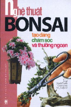 Nghệ Thuật Bonsai – Tạo Dáng, Chăm Sóc Và Thưởng Ngoạn
