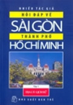 Hỏi Đáp Về Sài Gòn – Thành Phố Hồ Chí Minh – Tập 1: Địa Lí – Lịch Sử