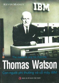 Con Người Phi Thường Và Cỗ Máy IBM (Thomas Watson Sr. Và Quá Trình Phát Triển Của IBM)