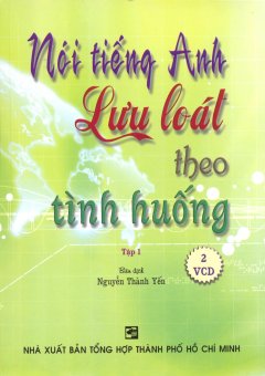 Nói Tiếng Anh Lưu Loát Theo Tình Huống – Tập 1 (Kèm 2 VCD)