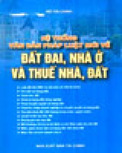 Hệ Thống Văn Bản Pháp Luật Mới Về Đất Đai, Nhà Ở Và Thuế Nhà, Đất (Bìa Cứng)