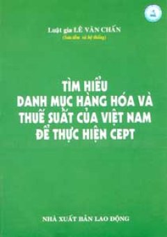 Tìm Hiểu Danh Mục Hàng Hoá Và Thuế Suất Của Việt Nam Để Thực Hiện CEPT – Tái bản 06/06/2006