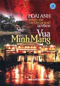 Tuyển Tập Truyện Lịch Sử Hoài Anh – Quyển 10: Vua Minh Mạng  (Tiểu Thuyết Lịch Sử)