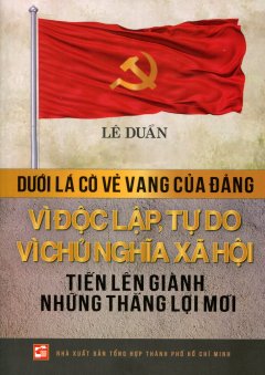 Dưới Lá Cờ Vẻ Vang Của Đảng Vì Độc Lập, Tự Do Vì Chủ NGhĩa Xã Hội – Tiến Lên Giành Những Thắng Lợi Mới