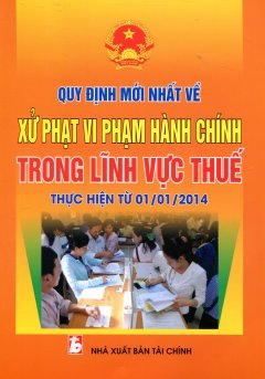 Quy Định Mới Nhất Về Xử Phạt Vi Phạm Hành Chính Trong Lĩnh Vực Thuế Thực Hiện Từ 01/01/2014