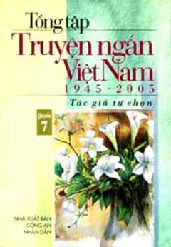 Tổng Tập Truyện Ngắn Việt Nam 1945 – 2005 (Tập 7)