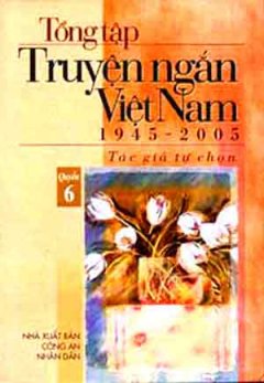 Tổng Tập Truyện Ngắn Việt Nam 1945 – 2005 (Tập 6)