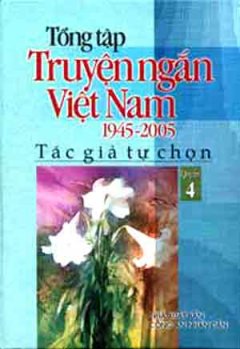 Tổng Tập Truyện Ngắn Việt Nam 1945 – 2005 (Tập 4)