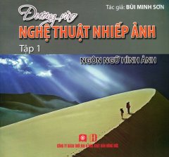 Đường Vào Nghệ Thuật Nhiếp Ảnh – Tập 1: Ngôn Ngữ Hình Ảnh