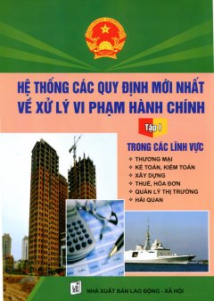 Hệ Thống Các Quy Định Mới Nhất Về Xử Lý Vi Phạm Hành Chính – Tập 1