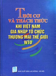 Thời Cơ Và Thách Thức Khi Việt Nam Gia Nhập Tổ Chức Thương Mại Thế Giới WTO