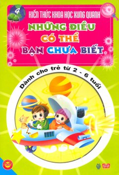 Kiến Thức Khoa Học Xung Quanh – Những Điều Có Thể Bạn Chưa Biết – Dành Cho Trẻ Từ 2-6 Tuổi (Tập 4)