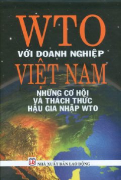 WTO Với Doanh Nghiệp Việt Nam – Những Cơ Hội Và Thách Thức Hậu Gia Nhập WTO