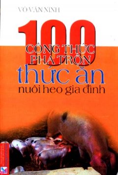 100 Công Thức Pha Trộn Thức Ăn Nuôi Heo Gia Đình