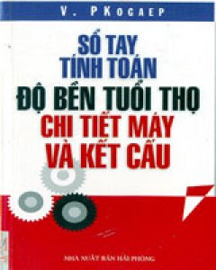 Sổ Tay Tính Toán Độ Bền Tuổi Thọ Chi Tiết Máy Và Kết Cấu