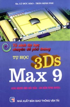 Tủ Sách Tin Học Chuyên Đề  Phổ Thông – Tự Học 3DS Max 9 (Cho Người Mới Bắt Đầu – Chỉ Dẫn Từng Bước)