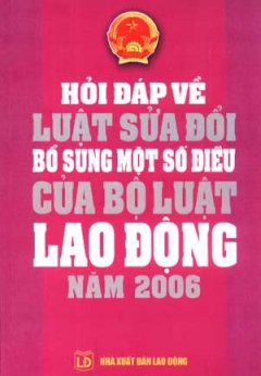 Hỏi Đáp Về Luật Sửa Đổi Bổ Sung Một Số Điều Của Bộ Luật Lao Động Năm 2006