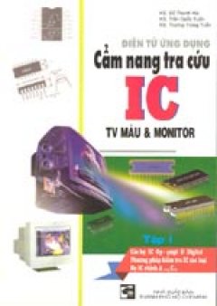 Cẩm nang tra cứu IC TV màu &Monitor – Tập 1: Họ IC Op-ampl & Digital. Phương pháp kiểm tra IC các loại. Họ IC chính A…, C… – Tái bản 2002