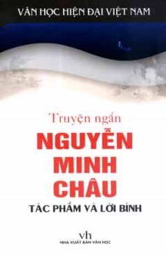Truyện Ngắn Nguyễn Minh Châu – Tác Phẩm Và Lời Bình