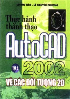 Thực Hành Thành Thạo AutoCAD 2002 – Tập 2: Vẽ Các Đối Tượng 2D