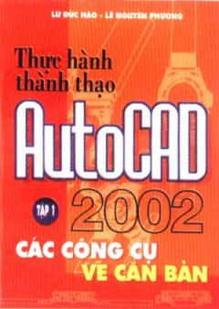 Thực Hành Thành Thạo AutoCAD 2002 – Tập 1: Vẽ Các Công Cụ, Vẽ Căn Bản