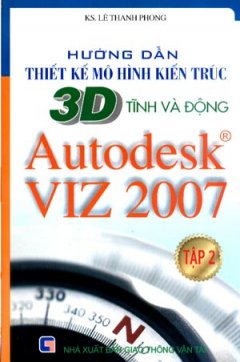 Hướng Dẫn Thiết Kế Mô Hình Kiến Trúc 3D Tĩnh Và Động Autodesk VIZ 2007 – Tập 2