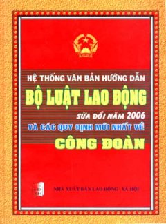 Hệ Thống Văn Bản Hướng Dẫn Bộ Luật Lao Động Sửa Đổi Năm 2006 Và Các Quy Định Mới Nhất Về Công Đoàn