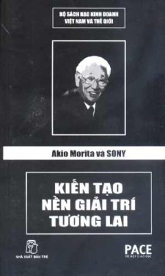Akio Morita Và Sony – Kiến Tạo Nền Giải Trí Tương Lai (Bộ Sách Đạo Kinh Doanh Việt Nam Và Thế Giới )