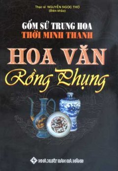 Hoa Văn Gốm Sứ Trung Hoa Thời Minh, Thanh – Tập 1:  Hoa Văn Rồng Phụng