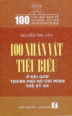 100 Nhân Vật Tiêu Biểu Ở Sài Gòn Thành Phố Hồ Chí Minh Thế Kỷ XX