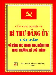 Cẩm Nang Nghiệp Vụ Bí Thư Đảng Uỷ Các Cấp  Và Công Tác Thanh Tra, Kiểm Tra, Khen Thưởng, Kỷ Luật Đảng