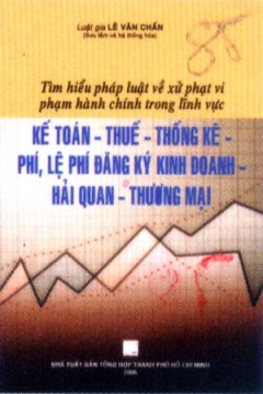 Tìm Hiểu Pháp Luật Về Xử Phạt Vi Phạm Hành Chính Trong Lĩnh Vực Kế Toán – Thuế – Thống Kê – Phí, Lệ Phí Đăng Ký Kinh Doanh – Hải Quan – Thương Mại