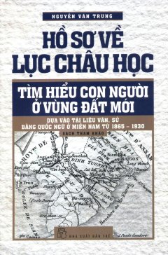 Hồ Sơ Về Lục Châu Học – Tìm Hiểu Con Người Ở Vùng Đất Mới (Bìa Mềm)