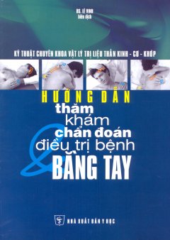 Hướng Dẫn Thăm Khám, Chẩn Đoán Và Điều Trị Bệnh Bằng Tay – Kỹ Thuật Chuyên Khoa Vật Lý Trị Liệu Thần Kinh Cơ, Khớp