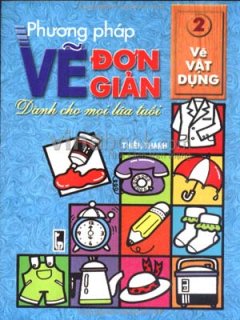 Phương Pháp Vẽ Đơn Giản Dành Cho Mọi Lứa Tuổi – Tập 2: Vẽ Vật Dụng