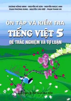 Ôn Tập Và Kiểm Tra Tiếng Việt 5 (Đề Trắc Nghiệm Và Tự Luận)
