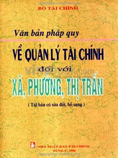 Văn Bản Pháp Quy Về Quản Lý Tài Chính Đối Với Xã, Phường, Thị Trấn (Tái Bản có Sửa Đổi, Bổ Sung)