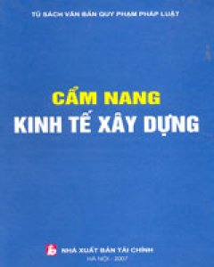 Cẩm Nang Kinh Tế Xây Dựng (Tủ Sách Văn Bản Quy Phạm Pháp Luật, Bìa Cứng)