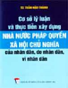 Cơ Sở Lý Luận Và Thực Tiễn Xây Dựng Nhà Nước Pháp Quyền Xã Hội Chủ Nghĩa Của Nhân Dân, Do Nhân Dân, Vì Nhân Dân