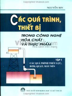 Các Quá Trình, Thiết Bị Trong Công Nghệ Hóa Chất Và Thực Phẩm – Tập 1: Các Quá Trình Thủy Lực, Bơm, Quạt, Máy Nén – Tái bản 03/07/2007