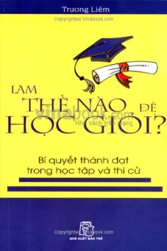 Làm Thế Nào Để Học Giỏi? Bí Quyết Thành Đạt Trong Học Tập Và Thi Cử