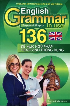 English Grammar In Use – 136 Đề Mục Ngữ Pháp Tiếng Anh Thông Dụng (Tái Bản 2014)