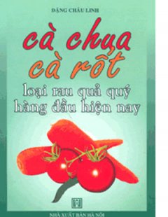 Cà Chua, Cà Rốt – Loại Rau Quả Quý Hàng Đầu Hiện Nay