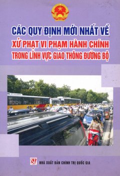 Các Quy Định Mới Nhất Về Xử Phạt Vi Phạm Hành Chính Trong Lĩnh Vực Giao Thông Đường Bộ